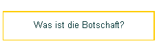 Was ist die Botschaft?